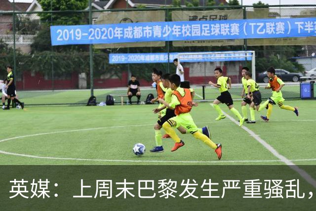 英媒：上周末巴黎发生严重骚乱，、巴黎对阵巴萨比赛加强安保